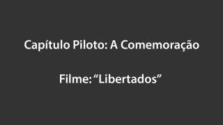 Capítulo Piloto: A Comemoração / Projeto Filme: Libertados