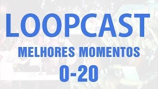 Loopcast - Melhores Momentos 0-20