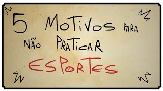 5 MOTIVOS PARA NÃO PRATICAR ESPORTES