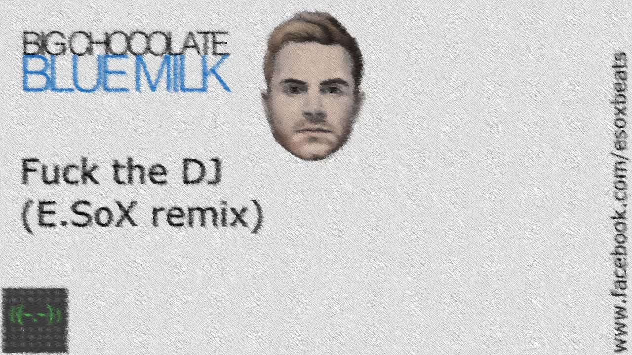 Big Chocolate - Blue Milk (Fu** the DJ - remix by E.SoX) - YouTube