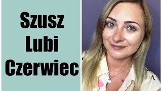 SZUSZ LUBI CZERWIEC | ULUBIEŃCY NIEKOSMETYCZNI CZERWCA