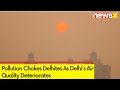 Delhis Air Quality Deteriorates | Pollution Chokes Delhites | NewsX