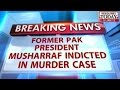 HLT : Former President Musharraf indicted in murder case
