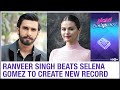 Ranveer Singh creates new record by beating Hollywood actress &amp; singer Selena Gomez