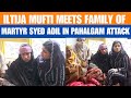 Iltija Mufti Meets Family of Martyr Syed Adil Hussain Shah in Anantnag | Pahalgam Terror Attack