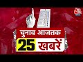 Superfast 25 Election news: फटाफट अंदाज में देखिए चुनाव से जुड़ी बड़ी खबरें | PM Modi | Aaj Tak