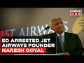 Jet Airways founder Naresh Goyal arrested
