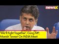 Well Fight Together | Cong MP, Manish Tewari On INDIA Meet | NewsX