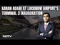 Karan Adani At Inauguration Of Terminal 3 Of Lucknows Chaudhary Charan Singh International Airport