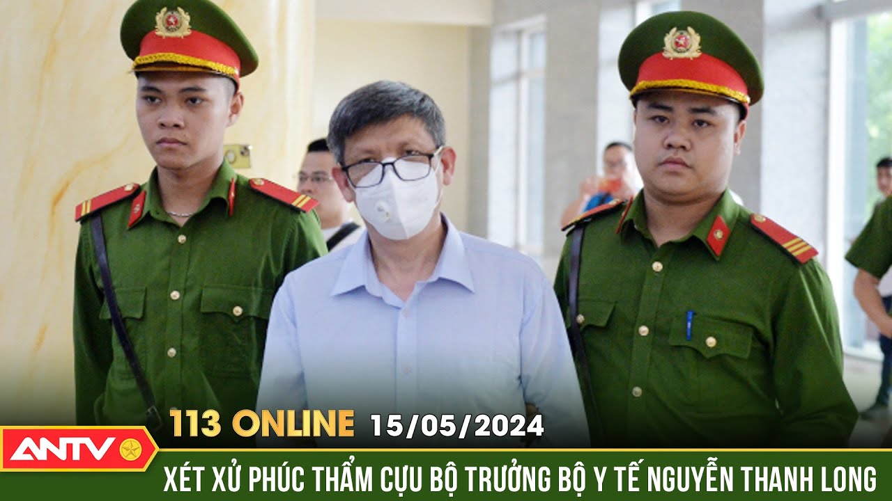 Bản tin 113 online ngày 15/5: Cựu Bộ trưởng Bộ Y tế Nguyễn Thanh Long hầu tòa phúc thẩm | ANTV