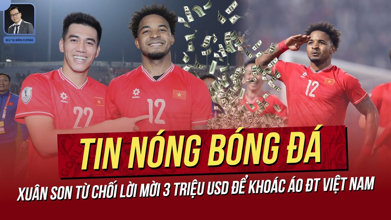 Tin nóng 8/2: Xuân Son từ chối lời mời 3 triệu USD để khoác áo VN! Báo Sing khen VN nhập tịch tinh
