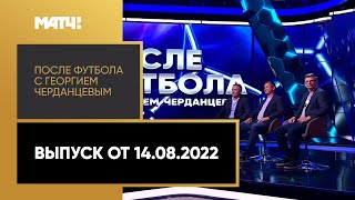 «После футбола с Георгием Черданцевым». Выпуск от 14.08.2022