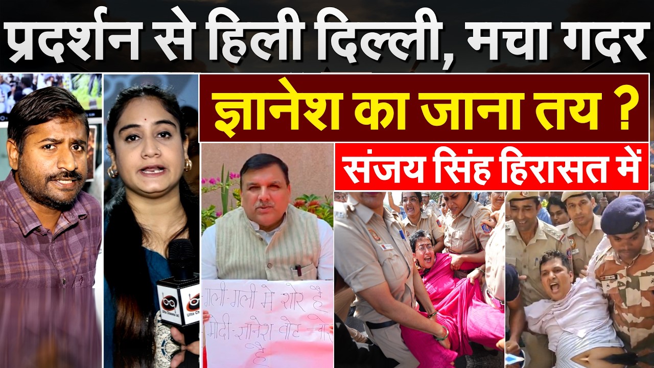 प्रदर्शन से हिली दिल्ली, मचा गदर..ज्ञानेश का जाना तय ? हिरासत में संजय सिंह.. Explain By Bharat
