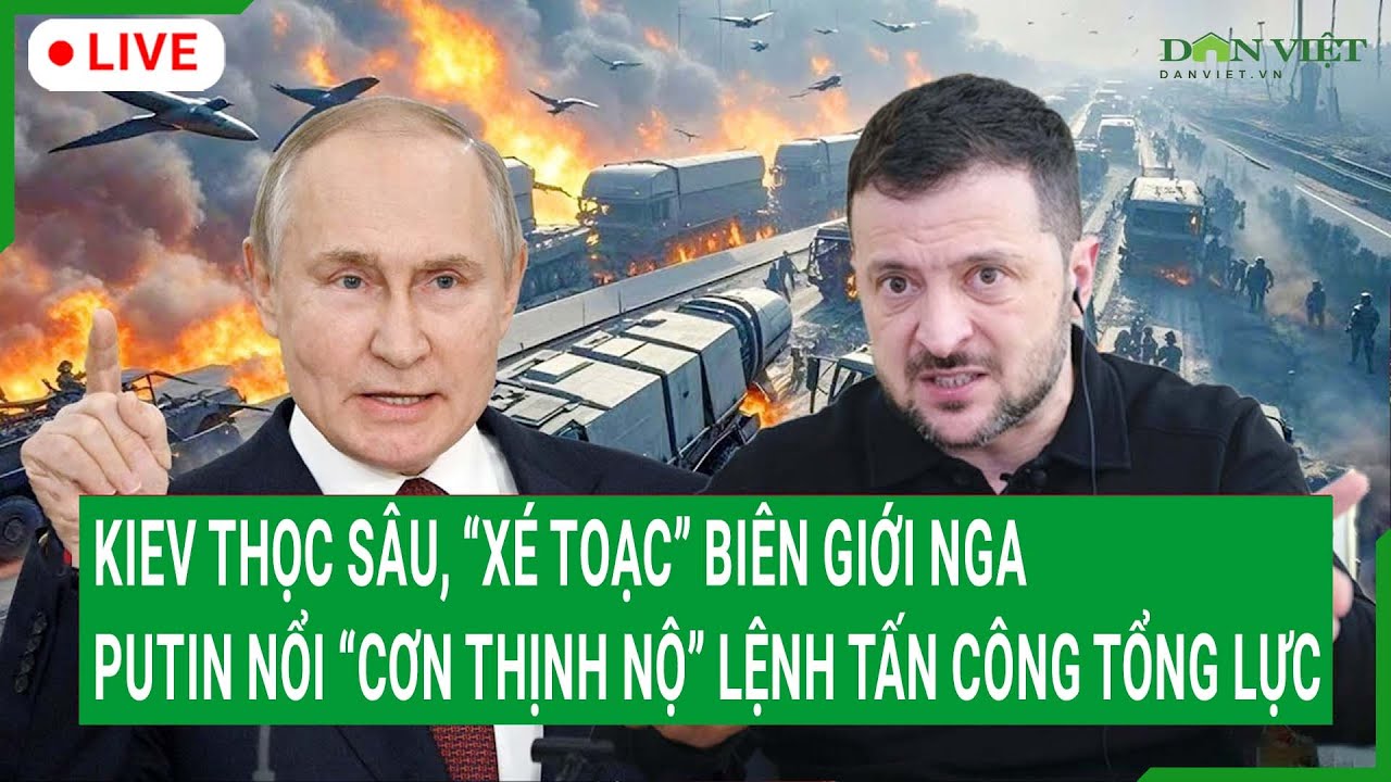 Trực tiếp: Kiev thọc sâu, “xé toạc” biên giới Nga, Putin nổi “cơn thịnh nộ” lệnh tấn công tổng lực