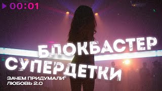 Блокбастер, Супердетки — Зачем придумали любовь 2.0 | Official Audio | 2025