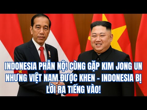 INDONESIA PHẪN NỘ! CÙNG GẶP KIM JONG UN NHƯNG VIỆT NAM ĐƯỢC KHEN – INDONESIA BỊ LỜI RA TIẾNG VÀO!