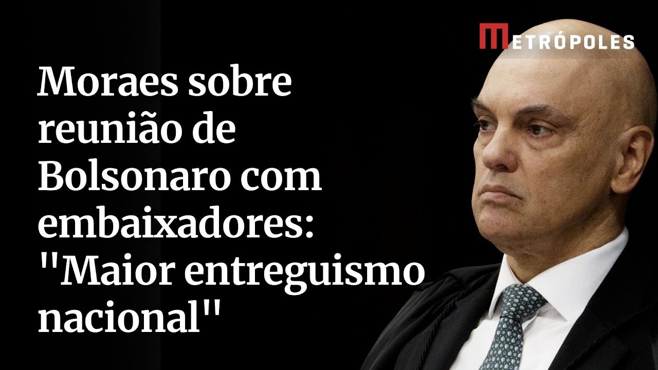 Moraes sobre reunião de Bolsonaro com embaixadores Maior entreguismo nacional