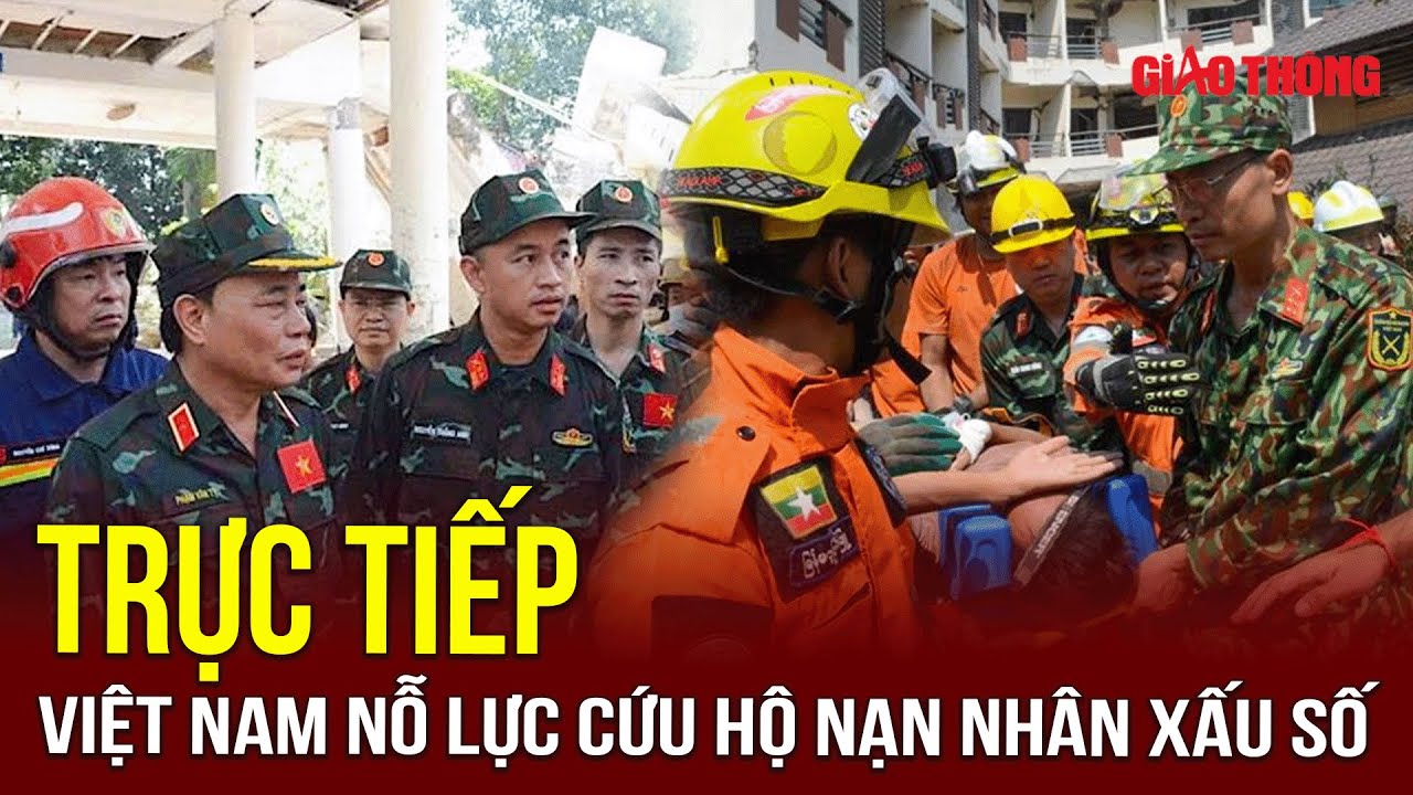 🔴 TRỰC TIẾP: Quân đội Việt Nam nỗ lực cứu hộ nạn nhân xấu số trong thảm họa động đất Myanmar | BGT