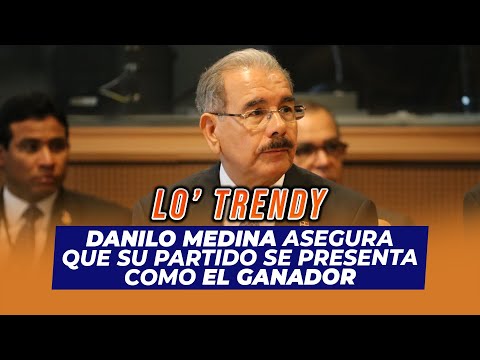 Danilo asegura que su partido se presenta como ganador en las provincias | Lo' Trendy