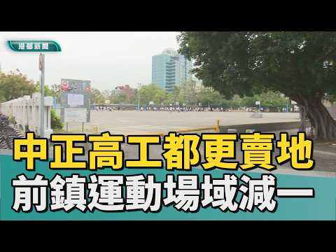 中正高工都更｜中正高工將都更賣地 前鎮運動場域可能減一