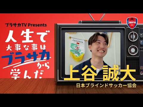 【人生で大事な事はブラサカから学んだ】Vol.02 日本ブラインドサッカー協会 上谷誠大