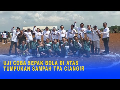 UJI COBA SEPAK BOLA DI ATAS TUMPUKAN SAMPAH TPA CIANGIR