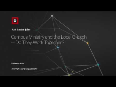 Campus Ministry and the Local Church — Do They Work Together? // Ask Pastor John