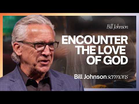 Encounter the Love of the Father – Best of Bill Johnson Sermons | Bethel Church