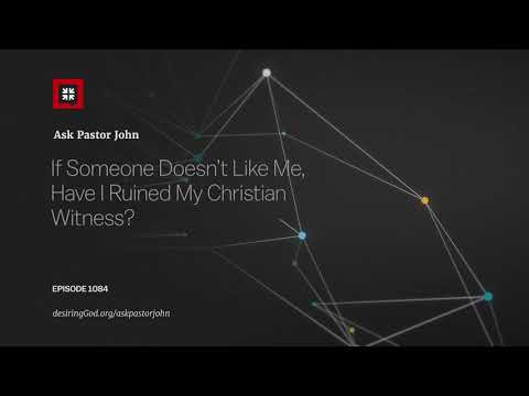 If Someone Doesn’t Like Me, Have I Ruined My Christian Witness? // Ask Pastor John