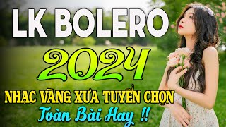 LK BOLERO 2024✅NHẠC TRỮ TÌNH BẤT HỦ HAY NHẤT TUYỂN CHỌN✅ NHẠC VÀNG HẢI NGOẠI XƯA 2024