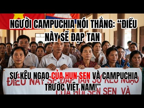 NGƯỜI CAMPUCHIA NÓI THẲNG: “ĐIỀU NÀY SẼ ĐẠP TAN SỰ KÊU NGẠO CỦA HUN SEN VÀ CAMPUCHIA TRƯỚC VIỆT NAM!