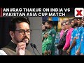 Asia Cup 2025: Anurag Thakur on India vs PAK Asia Cup Match |No Bilateral Cricket Until Terror Stops