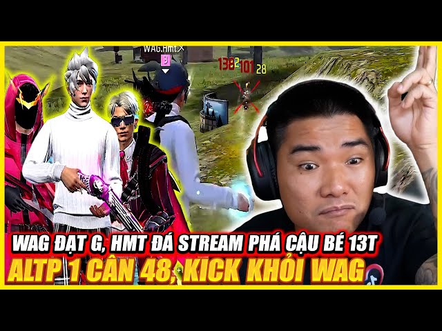 WAG ĐẠT G , HMT ĐÁ STREAMS PHÁ CẬU BÉ 13T ALTP 1 CÂN 48 , KICK RA KHỎI WAG LIỆU CÓ XỨNG ĐÁNG ?