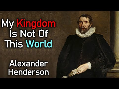 My Kingdom Is Not Of This World  - Covenanter Alexander Henderson (1583–1646)