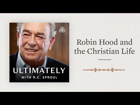 Robin Hood and the Christian Life: Ultimately with R.C. Sproul