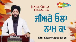 Jiare Ohla Naam Ka ~ Bhai Shukhvindar Singh | Shabad