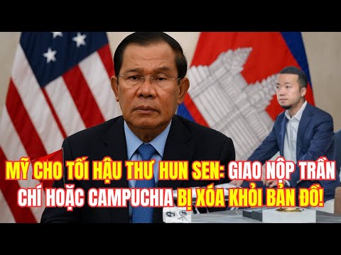 MỸ CHO TỐI HẬU THƯ HUN SEN: GIAO NỘP TRẦN CHÍ HOẶC CAMPUCHIA BỊ XÓA KHỎI BẢN ĐỒ!
