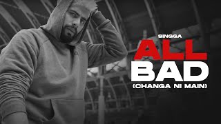 ALL BAD (CHANGA NI MAIN) ~ SINGGA | Punjabi Song Video HD