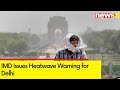 IMD Issues Heatwave Warning for Delhi | Delhi Heatwave | NewsX