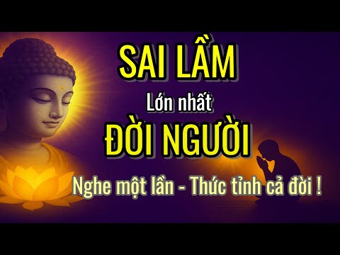 Phật Dạy: Sai Lầm Lớn Nhất Đời Người Là Gì? – Đức Phật Tiết Lộ Chân Lý Sâu Sắc