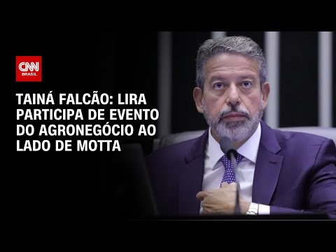 Tainá Falcão: Lira participa de evento do agronegócio ao lado de Motta | BASTIDORES CNN