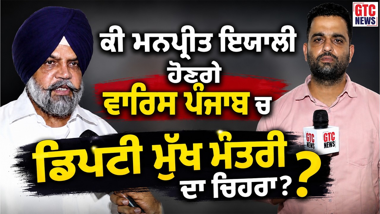 ਕੀਂ Manpreet Iyali ਹੋਣਗੇ Waris Punjab 'ਚ ਡਿਪਟੀ ਮੁੱਖ ਮੰਤਰੀ ਦਾ ਚੇਹਰਾ | GTC NEWS