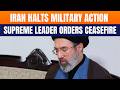 Iran Halts Military Action | Supreme Leader Orders Ceasefire Amid Pakistan Mediation