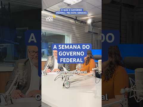 O QUE O GOVERNO FEDERAL FEZ ESTA SEMANA, COM A VOZ DO BRASIL