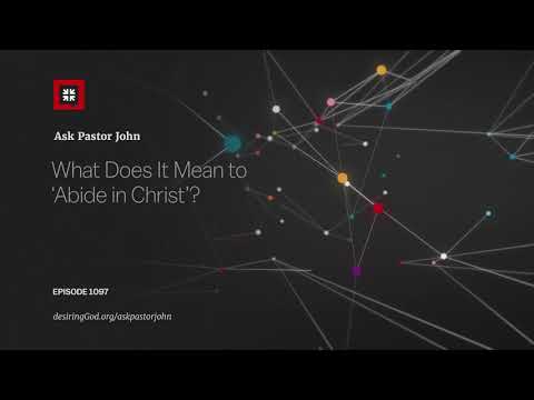 What Does It Mean to ‘Abide in Christ’? // Ask Pastor John