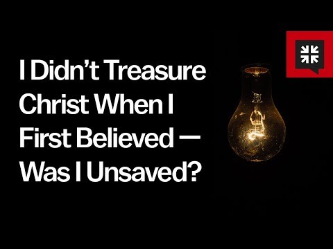 I Didn’t Treasure Christ When I First Believed — Was I Unsaved? // Ask Pastor John