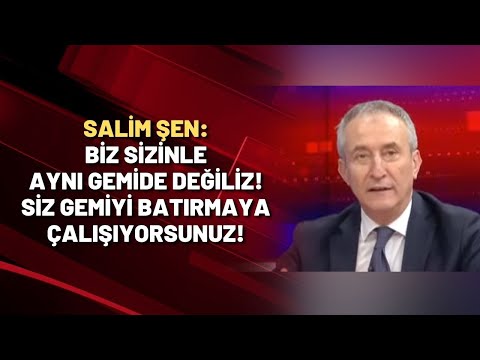 Salim Şen: Biz sizinle aynı gemide değiliz! Siz gemiyi batırmaya çalışıyorsunuz!