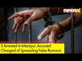 3 Arrested in Manipur | Accused Charged of Spreading False Rumours in Manipur
