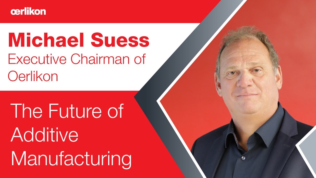  Michael Suess, Executive Chairman of Oerlikon on the Future of Additive Manufacturing
