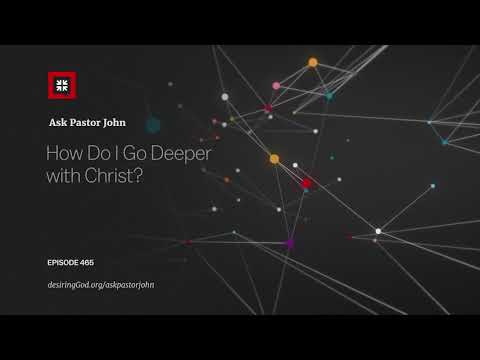 How Do I Go Deeper with Christ? // Ask Pastor John